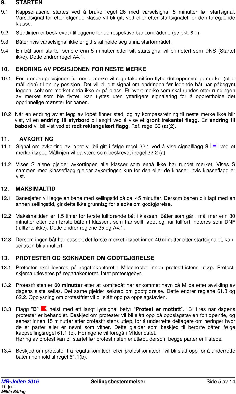 9.4 En båt som starter senere enn 5 minutter etter sitt startsignal vil bli notert som DNS (Startet ikke). Dette endrer regel A4.1. 10. ENDRING AV POSISJONEN FOR NESTE MERKE 10.