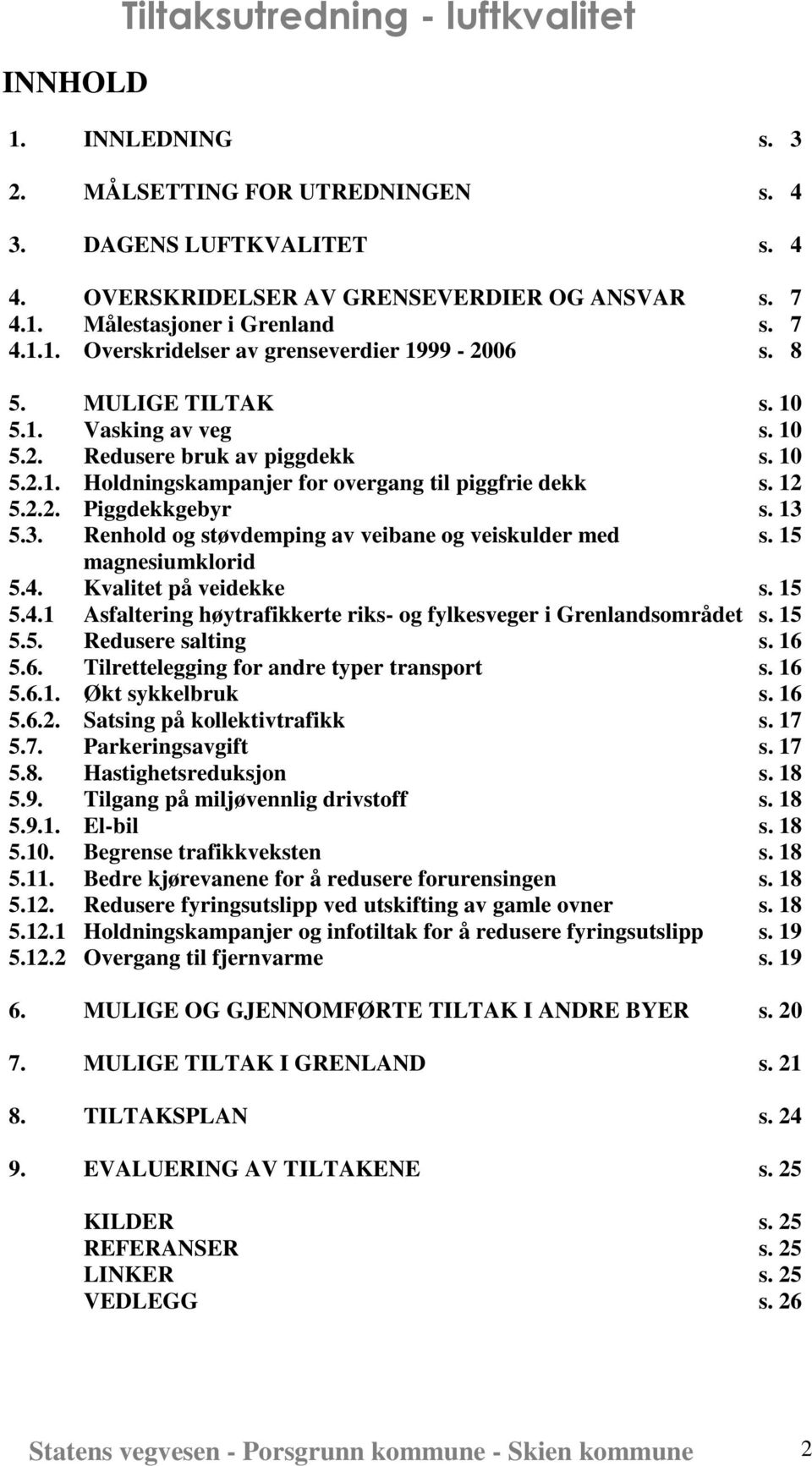 12 5.2.2. Piggdekkgebyr s. 13 5.3. Renhold og støvdemping av veibane og veiskulder med s. 15 magnesiumklorid 5.4. Kvalitet på veidekke s. 15 5.4.1 Asfaltering høytrafikkerte riks- og fylkesveger i Grenlandsområdet s.