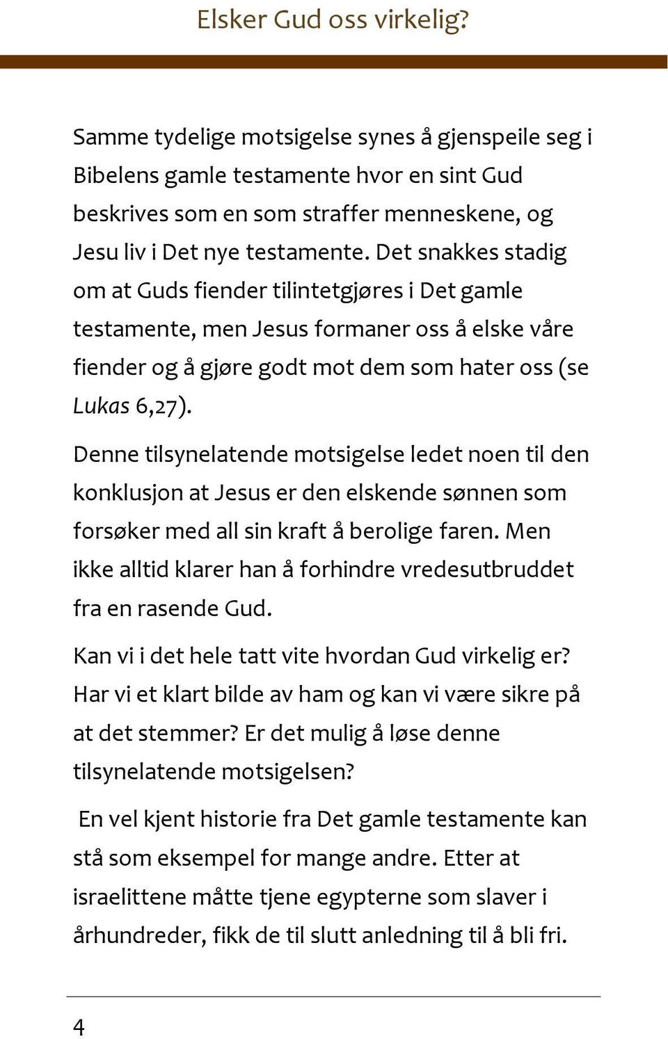 Denne tilsynelatende motsigelse ledet noen til den konklusjon at Jesus er den elskende sønnen som forsøker med all sin kraft å berolige faren.