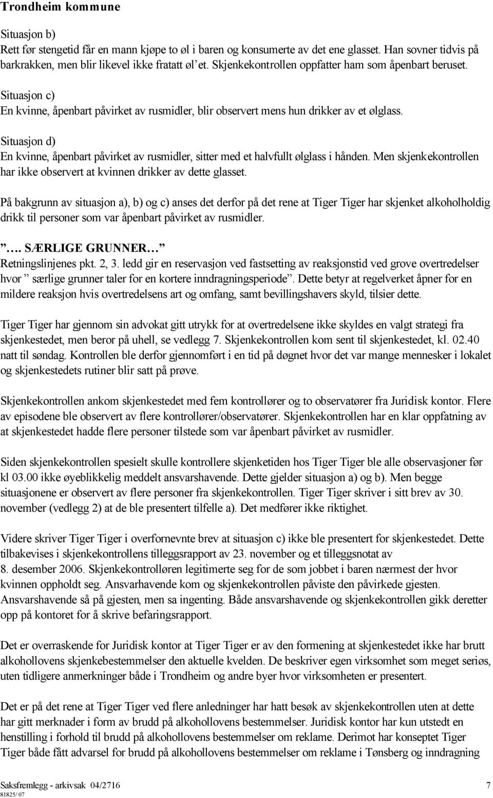 Situasjon d) En kvinne, åpenbart påvirket av rusmidler, sitter med et halvfullt ølglass i hånden. Men skjenkekontrollen har ikke observert at kvinnen drikker av dette glasset.