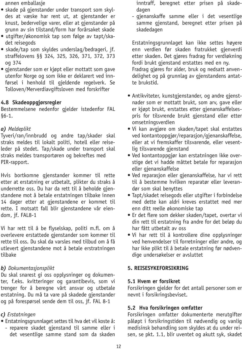 straffelovens 324, 325, 326, 371, 372, 373 og 374 gjenstander som er kjøpt eller mottatt som gave utenfor Norge og som ikke er deklarert ved innførsel i henhold til gjeldende regelverk.