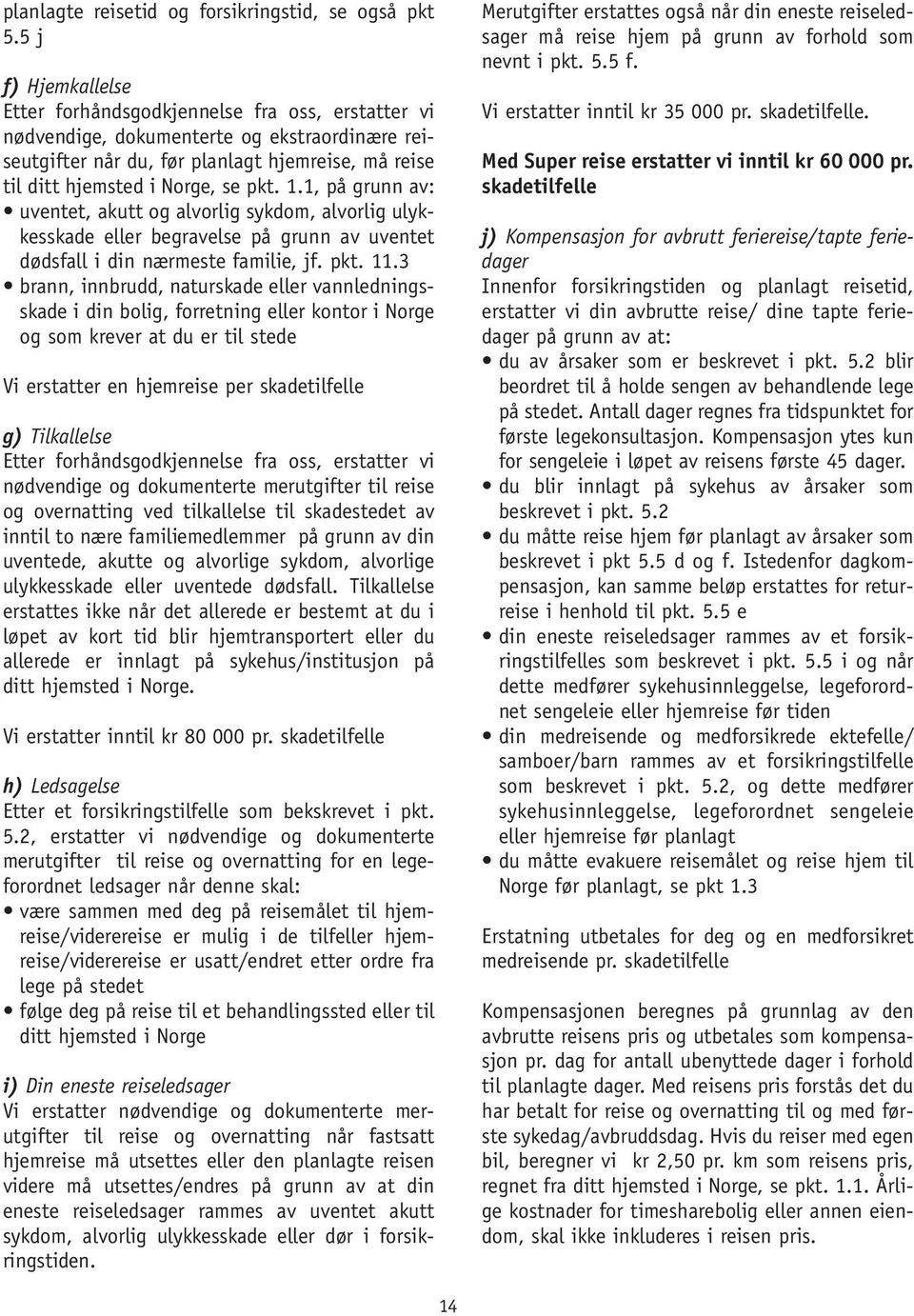 pkt. 1.1, på grunn av: uventet, akutt og alvorlig sykdom, alvorlig ulykkesskade eller begravelse på grunn av uventet dødsfall i din nærmeste familie, jf. pkt. 11.