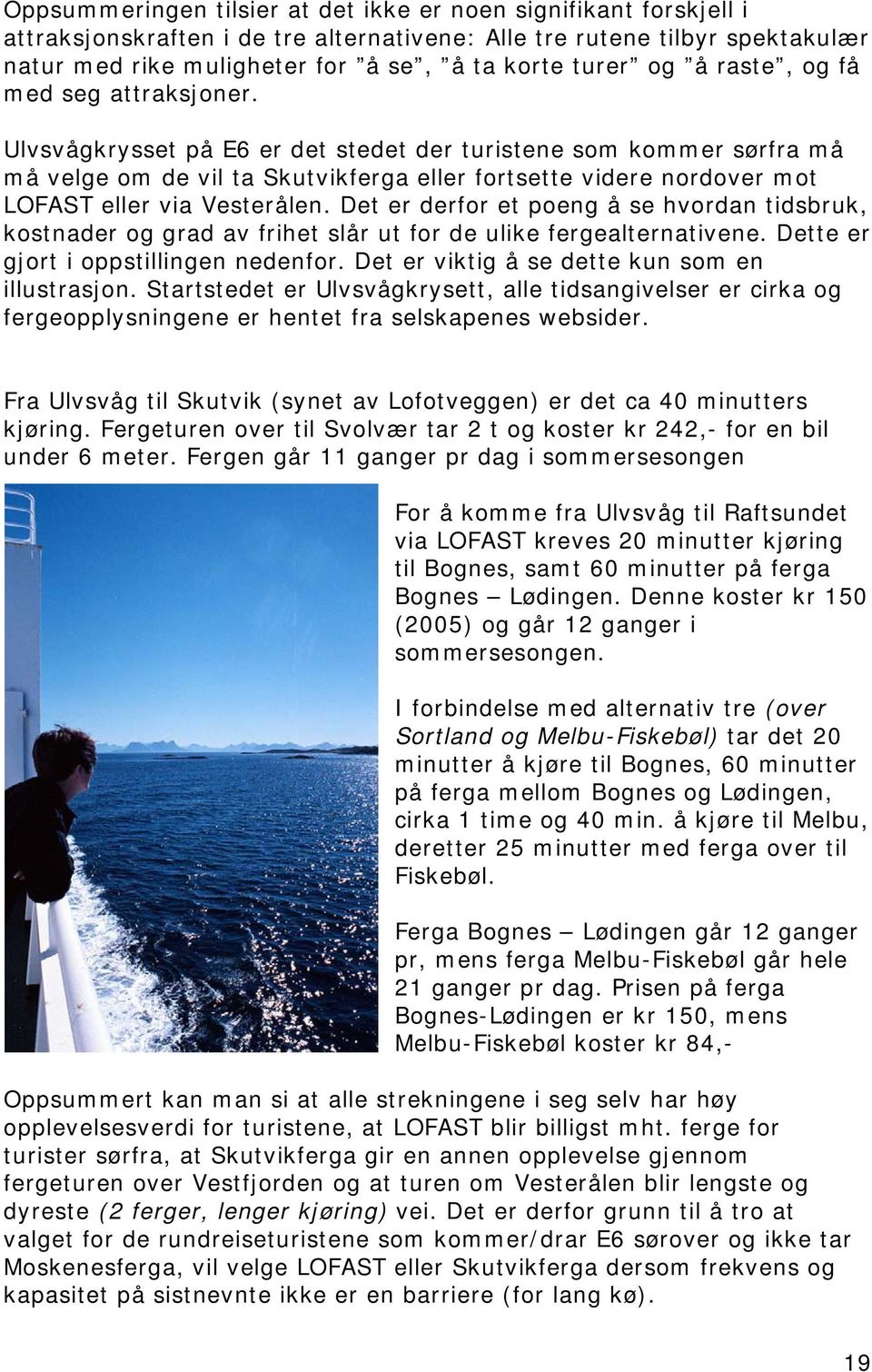 Ulvsvågkrysset på E6 er det stedet der turistene som kommer sørfra må må velge om de vil ta Skutvikferga eller fortsette videre nordover mot LOFAST eller via Vesterålen.