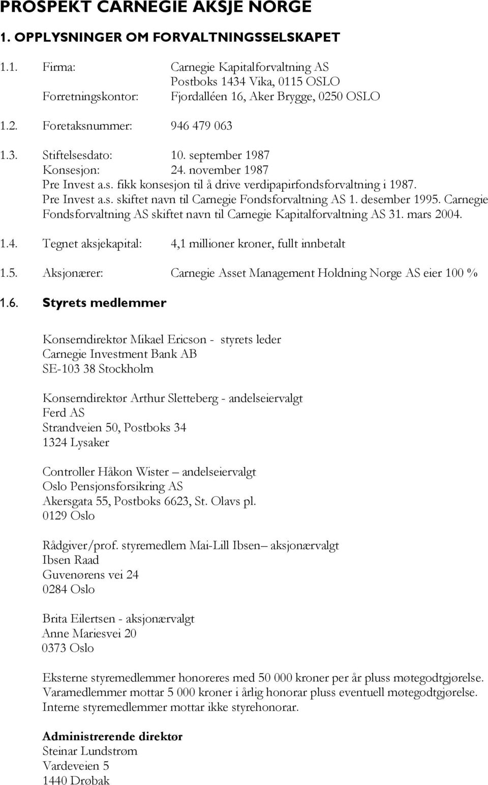 desember 1995. Carnegie Fondsforvaltning AS skiftet navn til Carnegie Kapitalforvaltning AS 31. mars 2004. 1.4. Tegnet aksjekapital: 4,1 millioner kroner, fullt innbetalt 1.5. Aksjonærer: Carnegie Asset Management Holdning Norge AS eier 100 % 1.