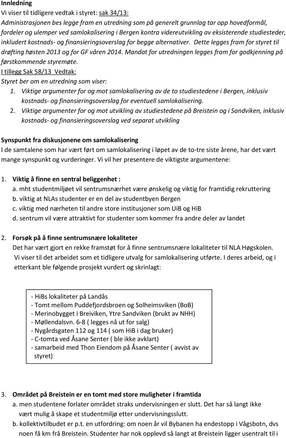 Dette legges fram for styret til drøfting høsten 2013 og for GF våren 2014. Mandat for utredningen legges fram for godkjenning på førstkommende styremøte.