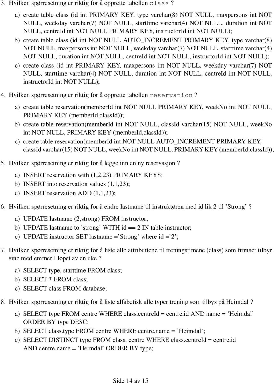 PRIMARY KEY, instructorid int NOT NULL); b) create table class (id int NOT NULL AUTO_INCREMENT PRIMARY KEY, type varchar(8) NOT NULL, maxpersons int NOT NULL, weekday varchar(7) NOT NULL, starttime