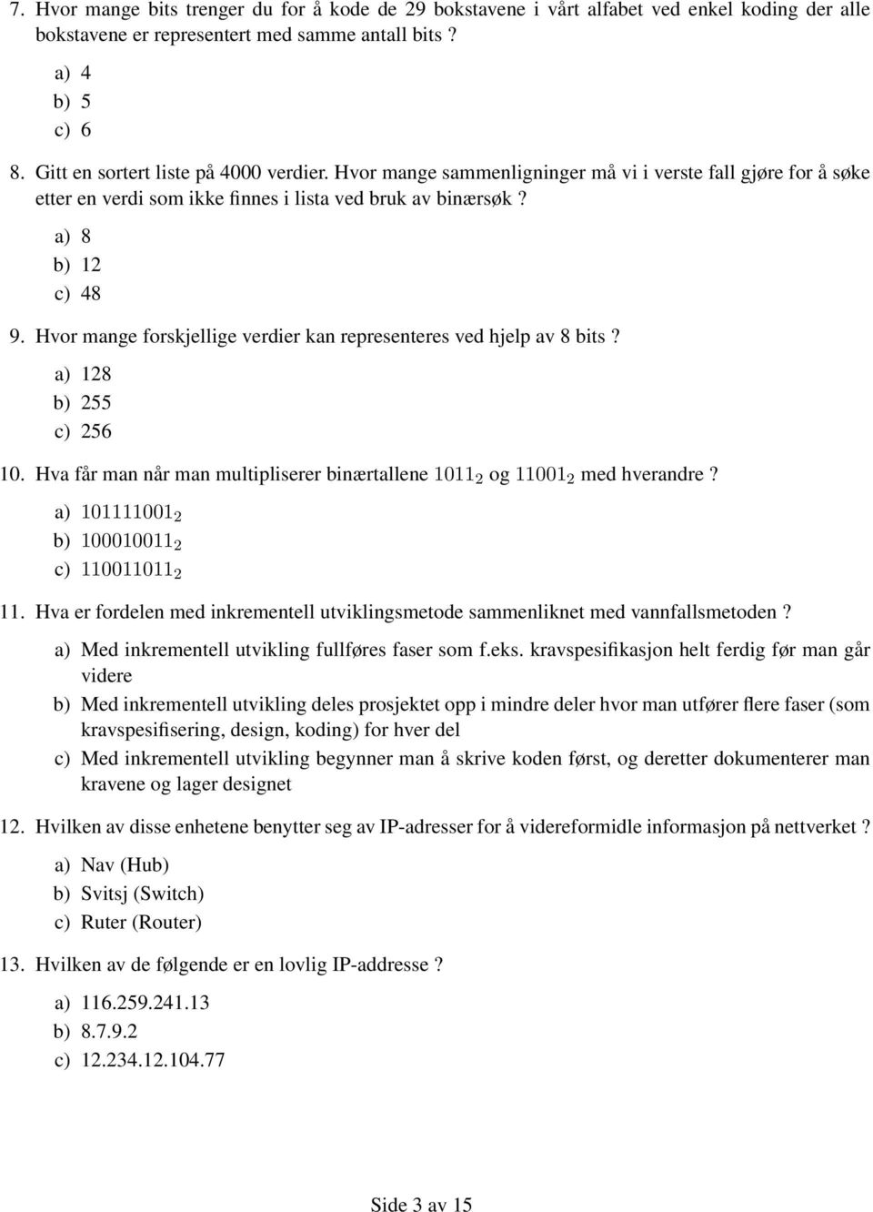 Hvor mange forskjellige verdier kan representeres ved hjelp av 8 bits? a) 128 b) 255 c) 256 10. Hva får man når man multipliserer binærtallene 1011 2 og 11001 2 med hverandre?