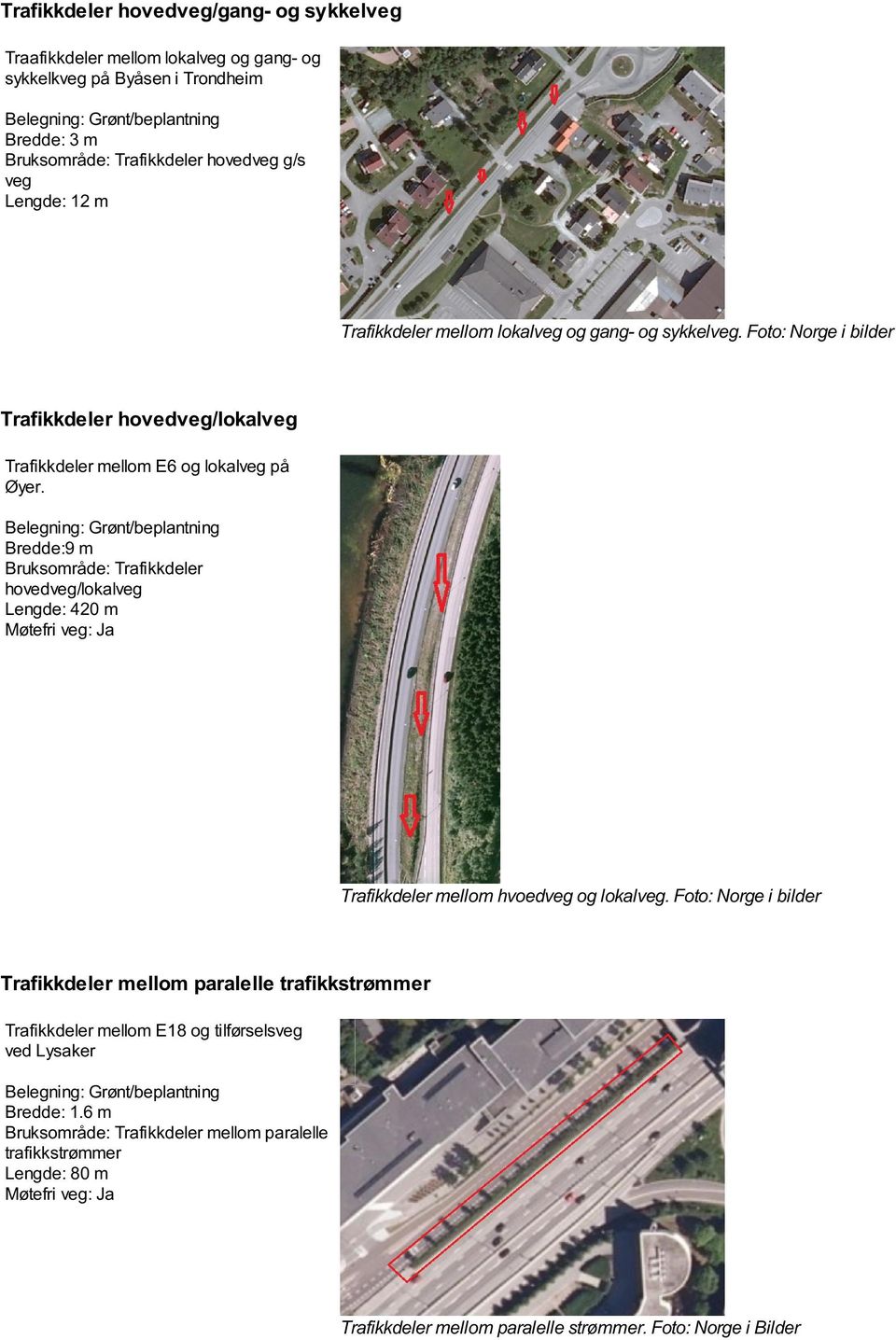 Bredde:9 m Bruksområde: Trafikkdeler hovedveg/lokalveg Lengde: 420 m Trafikkdeler mellom hvoedveg og lokalveg.