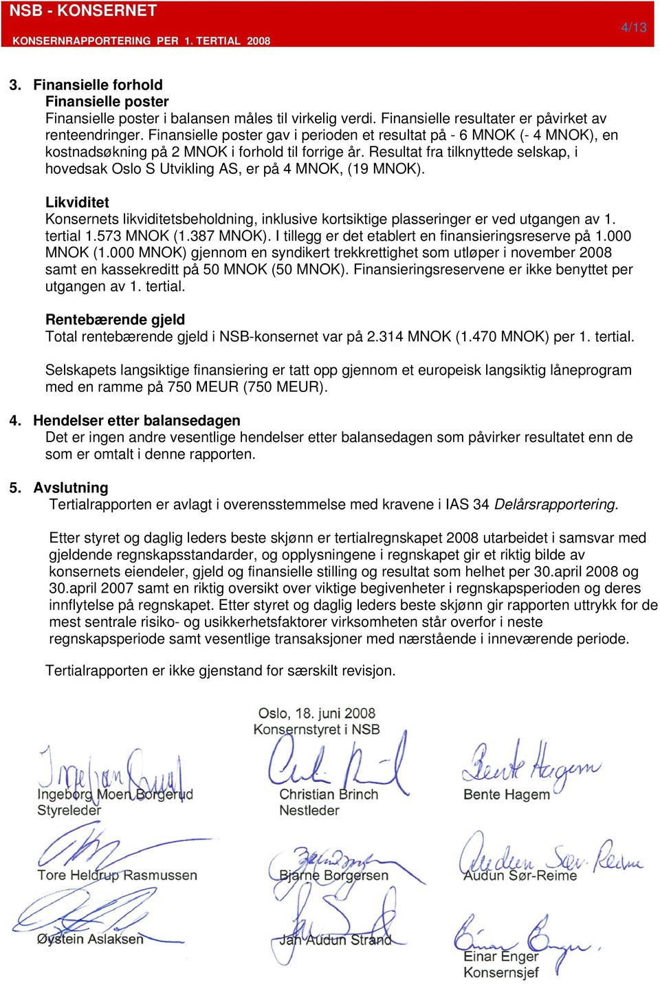 Resultat fra tilknyttede selskap, i hovedsak Oslo S Utvikling AS, er på 4 MNOK, (19 MNOK). Likviditet Konsernets likviditetsbeholdning, inklusive kortsiktige plasseringer er ved utgangen av 1.