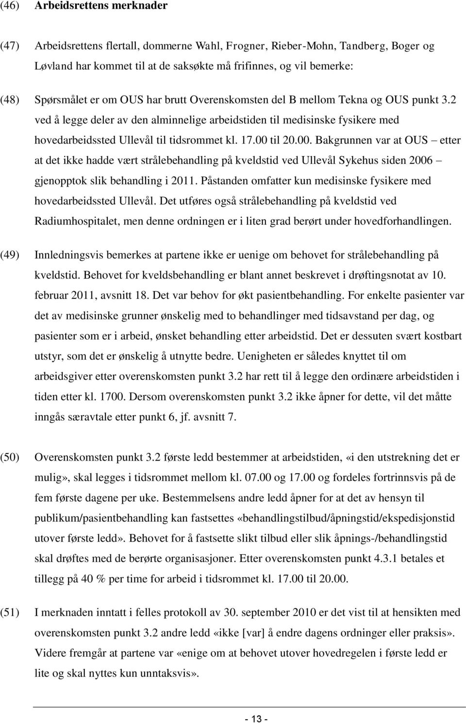 00 til 20.00. Bakgrunnen var at OUS etter at det ikke hadde vært strålebehandling på kveldstid ved Ullevål Sykehus siden 2006 gjenopptok slik behandling i 2011.