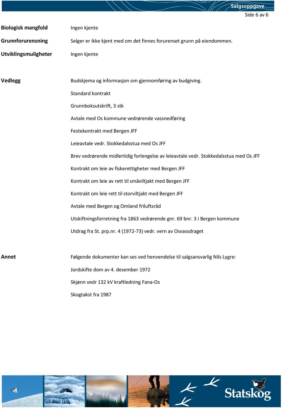 Standard kontrakt Grunnboksutskrift, 3 stk Avtale med Os kommune vedrørende vassnedføring Festekontrakt med Bergen JFF Leieavtale vedr.