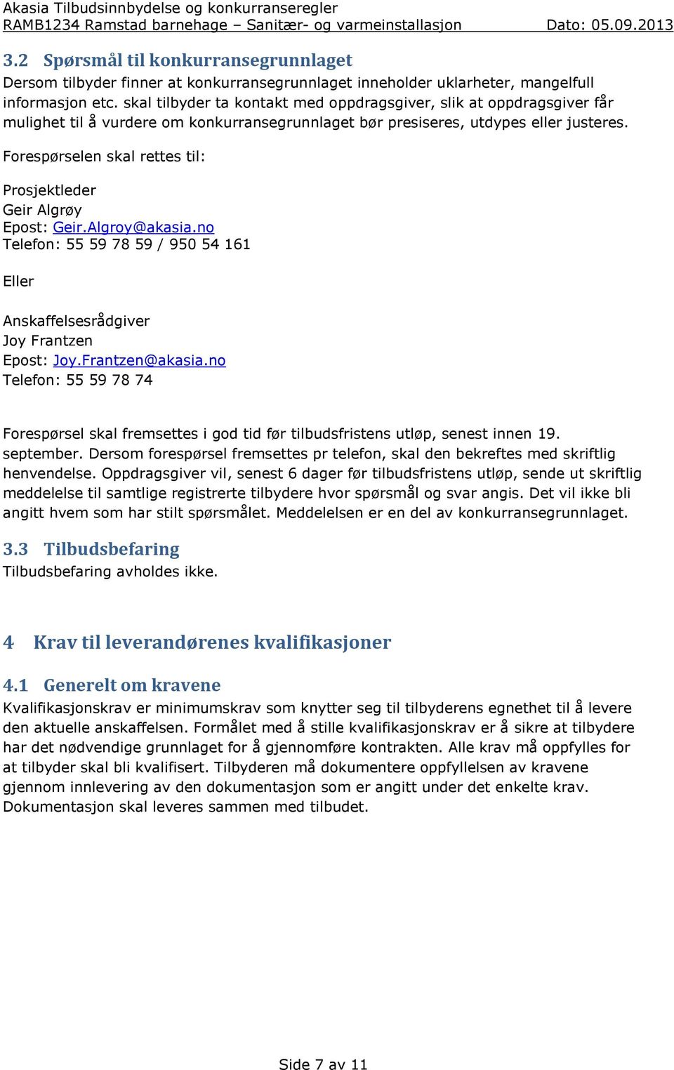 Forespørselen skal rettes til: Prosjektleder Geir Algrøy Epost: Geir.Algroy@akasia.no Telefon: 55 59 78 59 / 950 54 161 Eller Anskaffelsesrådgiver Joy Frantzen Epost: Joy.Frantzen@akasia.