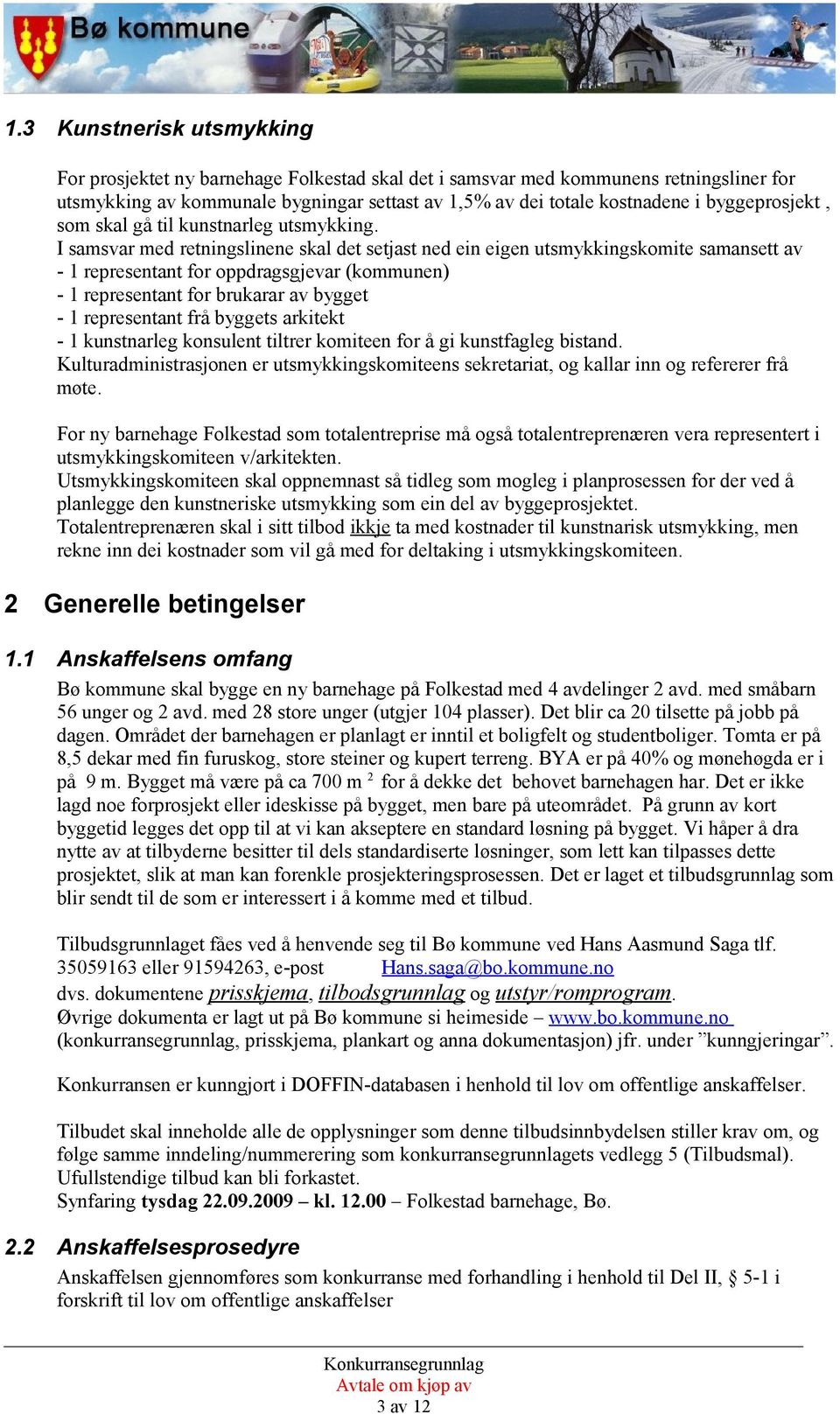 I samsvar med retningslinene skal det setjast ned ein eigen utsmykkingskomite samansett av - 1 representant for oppdragsgjevar (kommunen) - 1 representant for brukarar av bygget - 1 representant frå