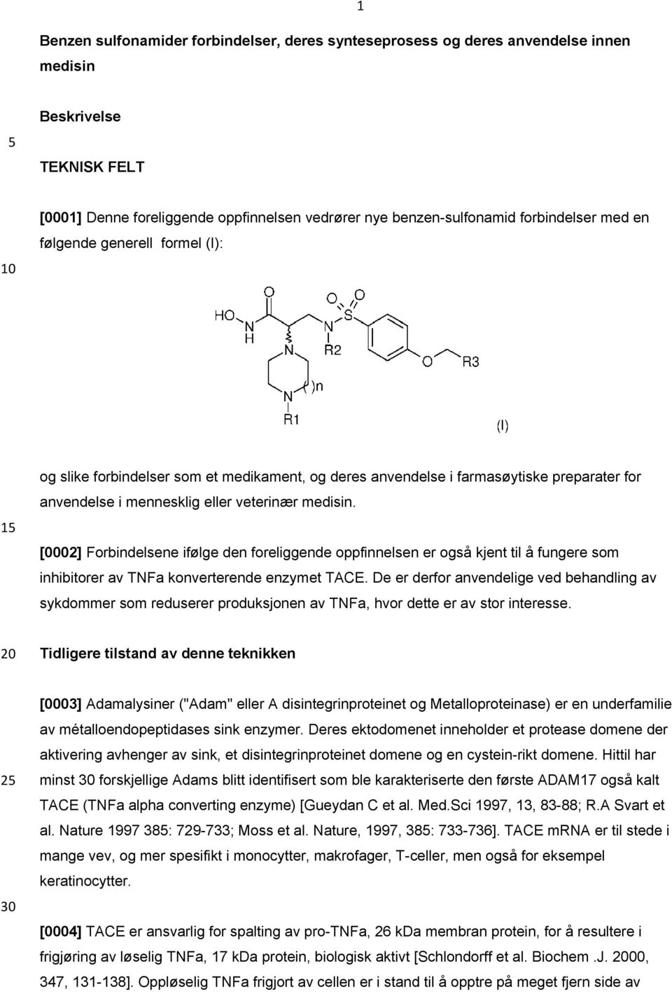 [0002] Forbindelsene ifølge den foreliggende oppfinnelsen er også kjent til å fungere som inhibitorer av TNFa konverterende enzymet TACE.