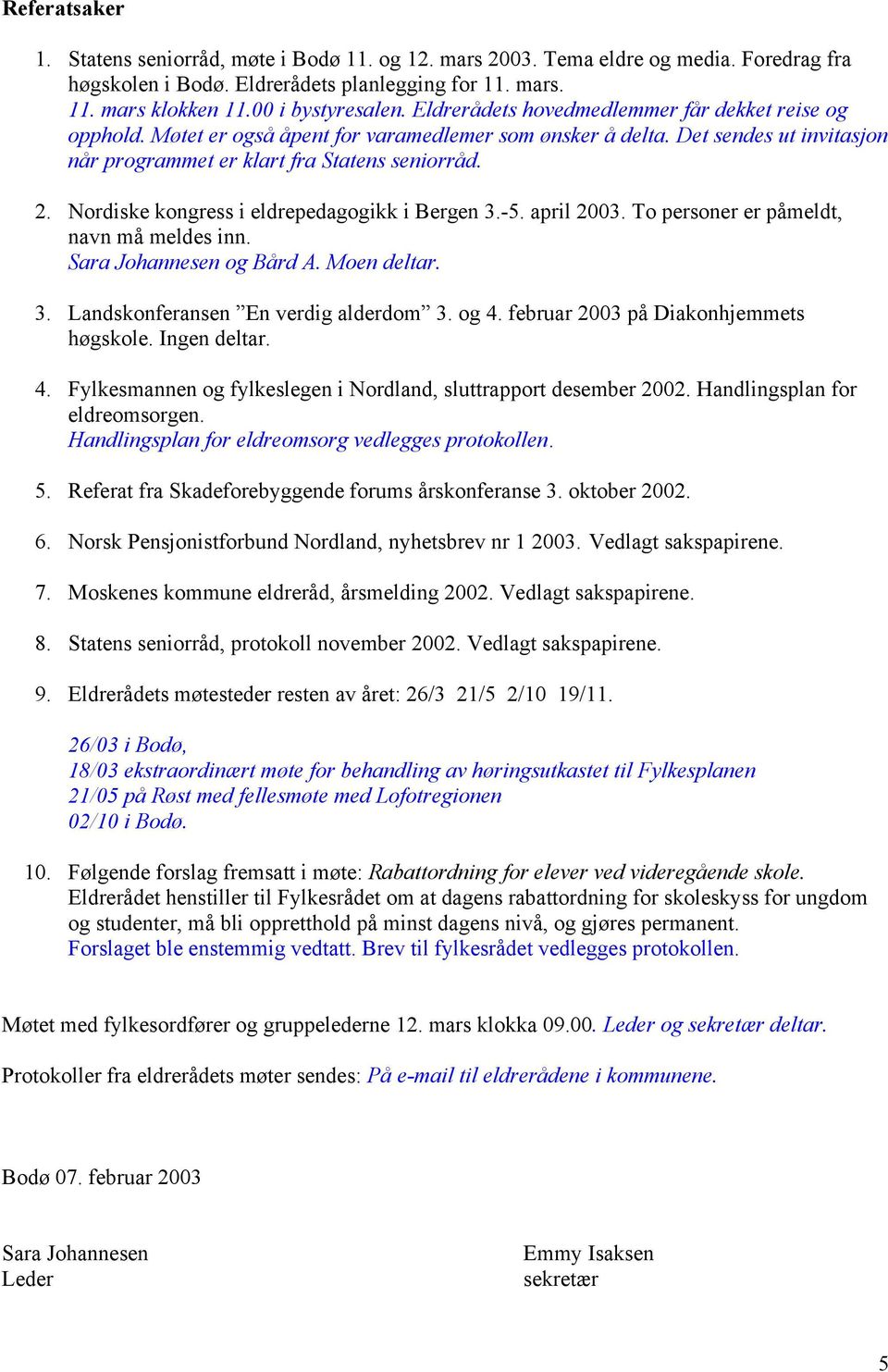 Nordiske kongress i eldrepedagogikk i Bergen 3.-5. april 2003. To personer er påmeldt, navn må meldes inn. Sara Johannesen og Bård A. Moen deltar. 3. Landskonferansen En verdig alderdom 3. og 4.