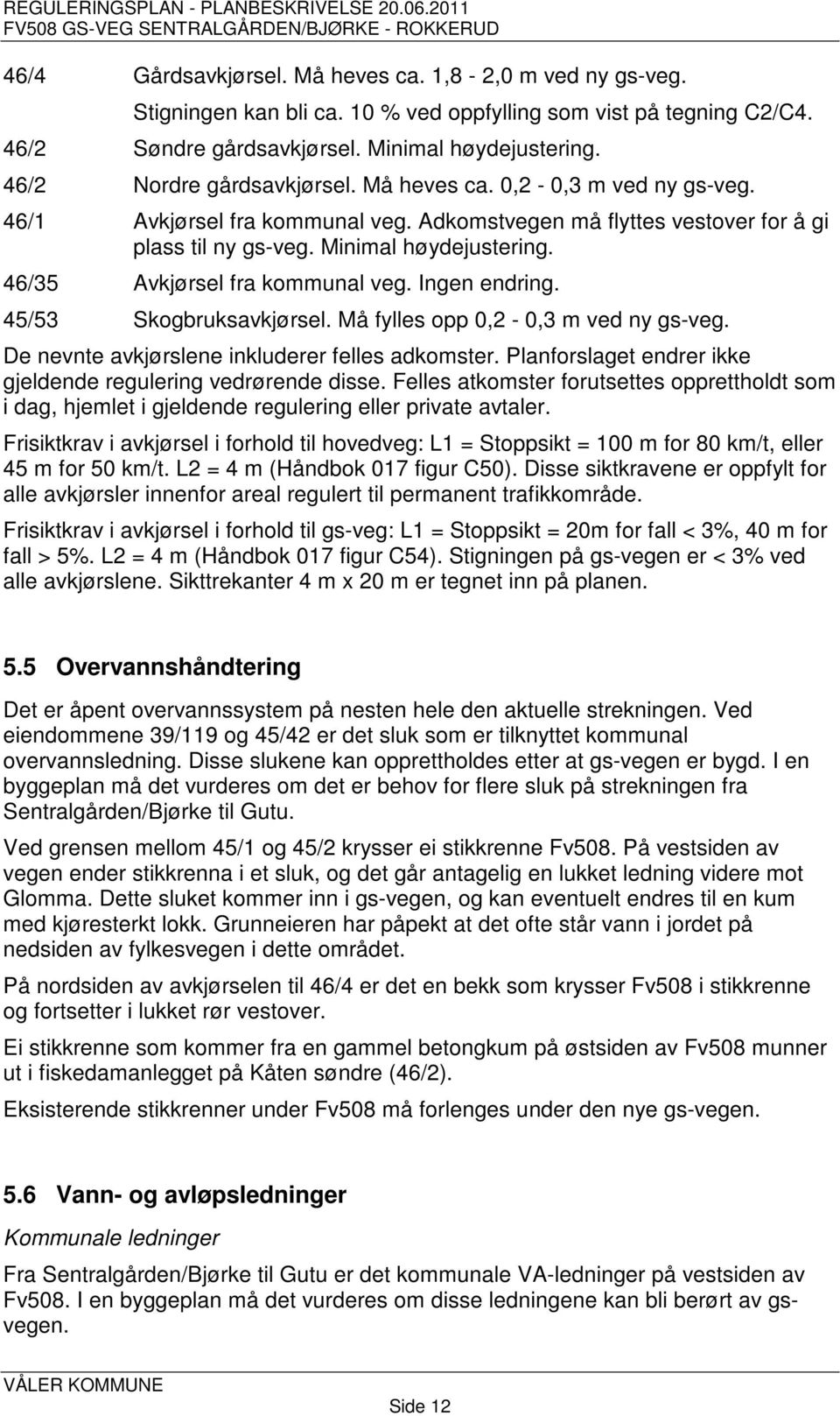 46/35 Avkjørsel fra kommunal veg. Ingen endring. 45/53 Skogbruksavkjørsel. Må fylles opp 0,2-0,3 m ved ny gs-veg. De nevnte avkjørslene inkluderer felles adkomster.