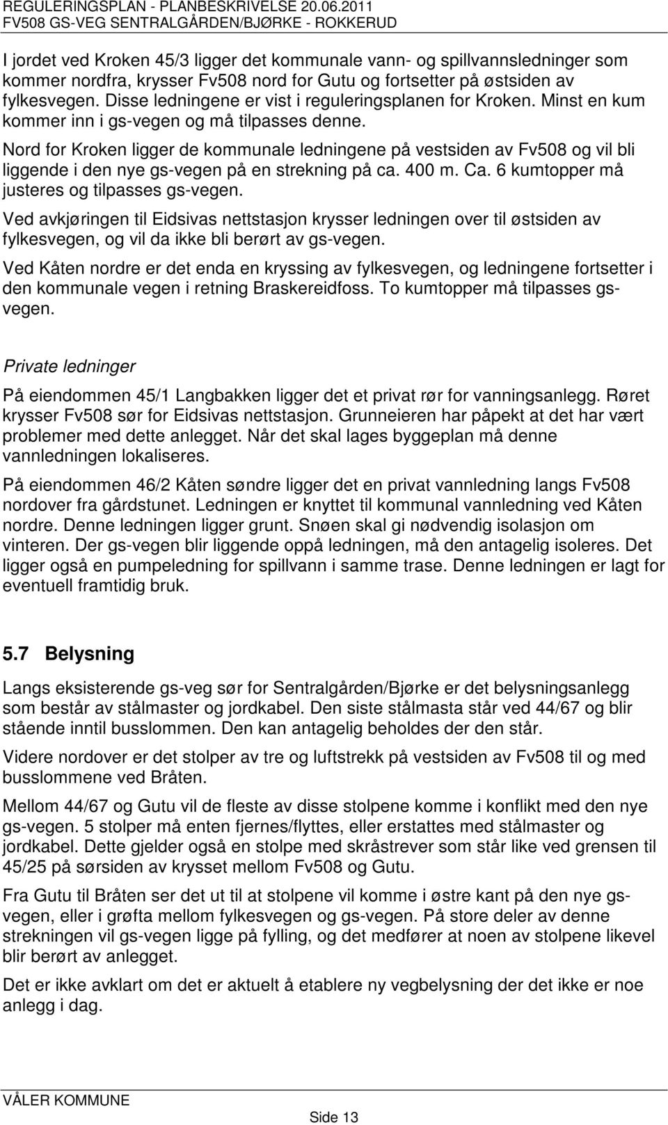 Nord for Kroken ligger de kommunale ledningene på vestsiden av Fv508 og vil bli liggende i den nye gs-vegen på en strekning på ca. 400 m. Ca. 6 kumtopper må justeres og tilpasses gs-vegen.