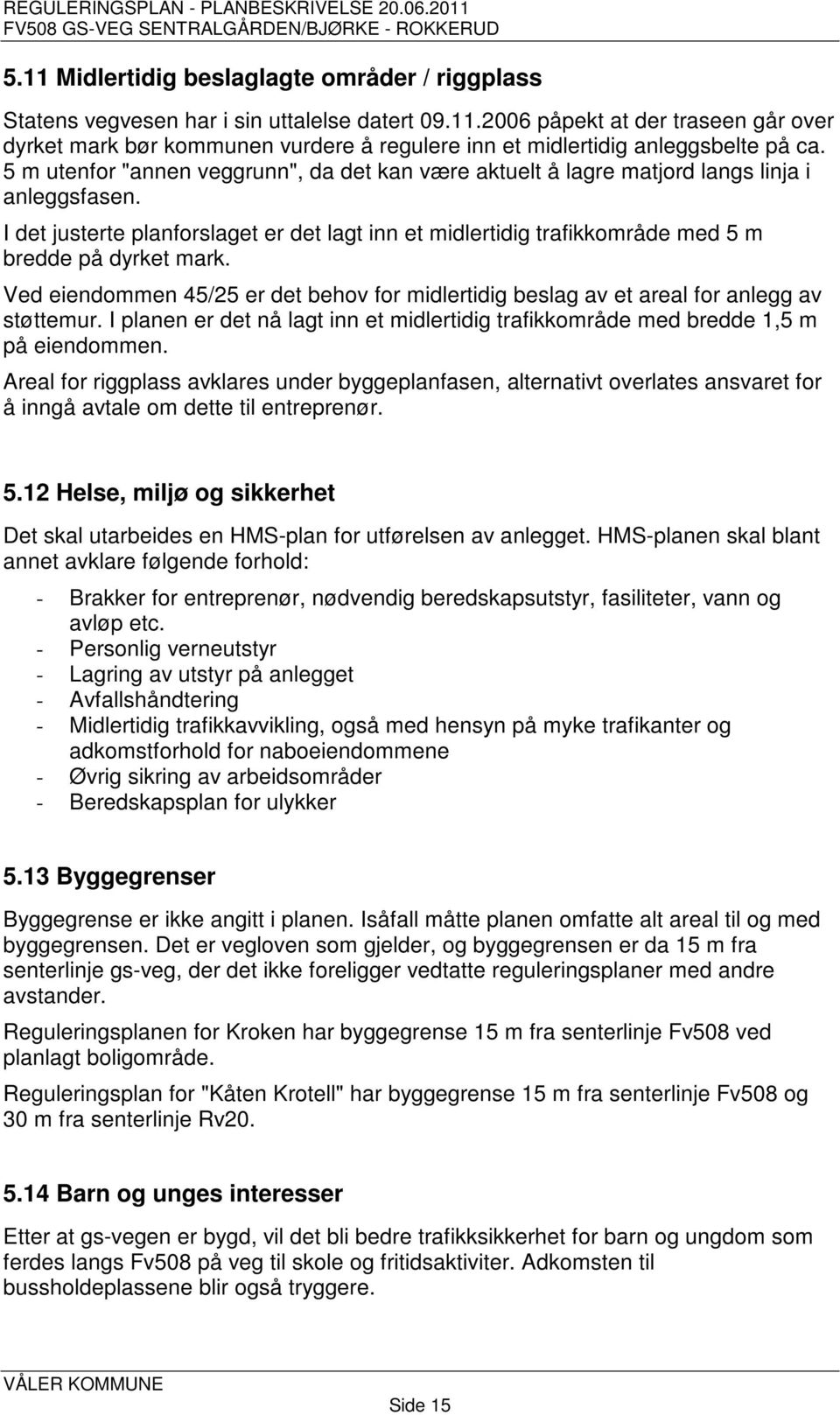 I det justerte planforslaget er det lagt inn et midlertidig trafikkområde med 5 m bredde på dyrket mark. Ved eiendommen 45/25 er det behov for midlertidig beslag av et areal for anlegg av støttemur.