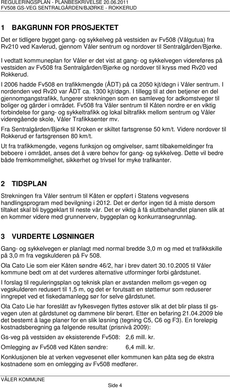 I 2006 hadde Fv508 en trafikkmengde (ÅDT) på ca 2050 kjt/døgn i Våler sentrum. I nordenden ved Rv20 var ÅDT ca. 1300 kjt/døgn.
