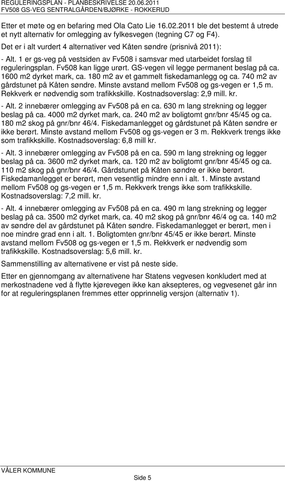 GS-vegen vil legge permanent beslag på ca. 1600 m2 dyrket mark, ca. 180 m2 av et gammelt fiskedamanlegg og ca. 740 m2 av gårdstunet på Kåten søndre. Minste avstand mellom Fv508 og gs-vegen er 1,5 m.