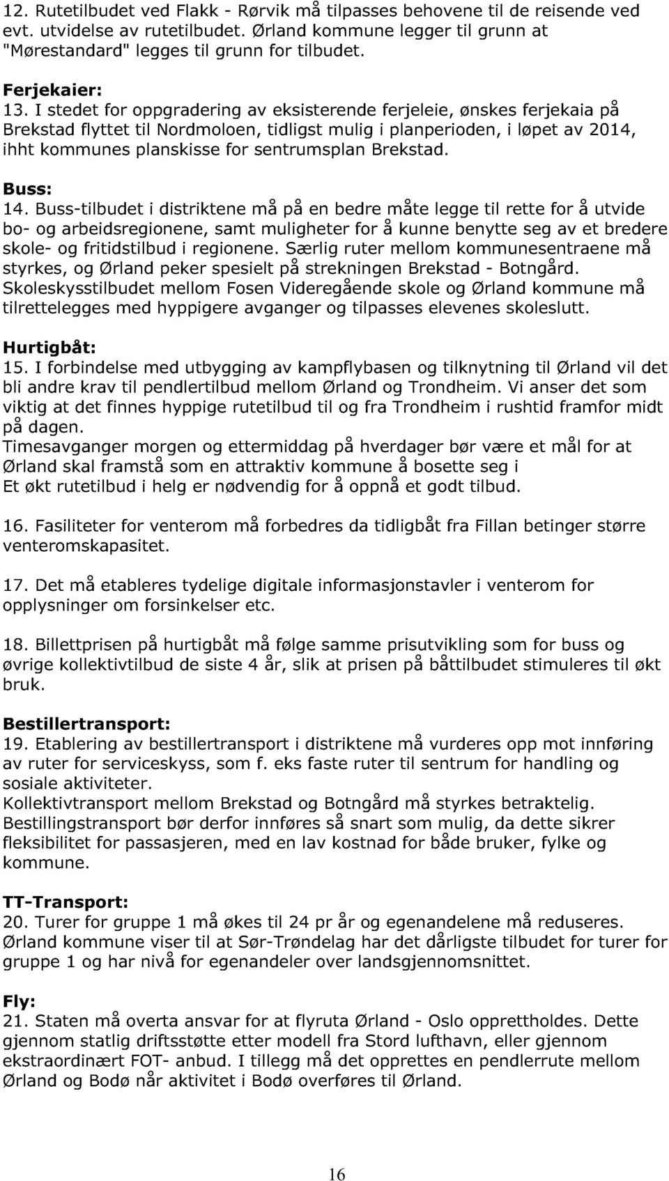 I stedet for oppgradering av eksisterende ferjeleie, ønskes ferjekaia på Breksta d flyttet til Nordmoloen, tidligst mulig i planperioden, i løpet av 2014, ihht kommunes planskisse for sentrumsplan