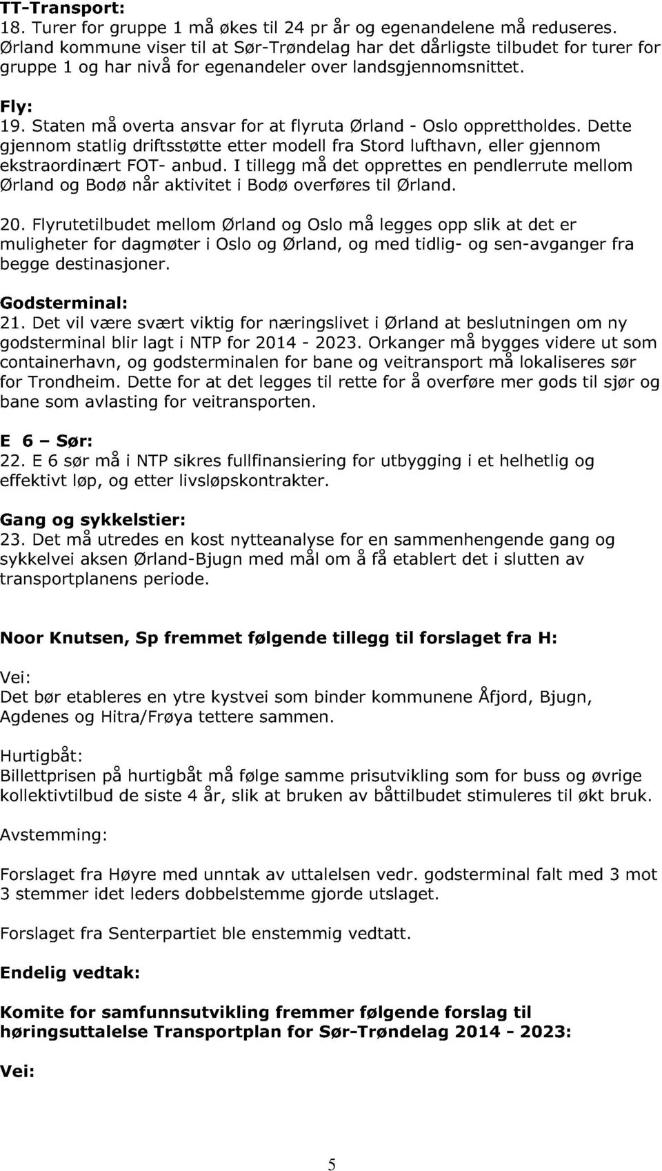 Staten må overta ansvar for at flyruta Ørland - Oslo opprettholdes. Dette gjennom statlig driftsstøtte etter modell fra Stord lufthavn, eller gjennom ekstraordinært FOT - anbud.