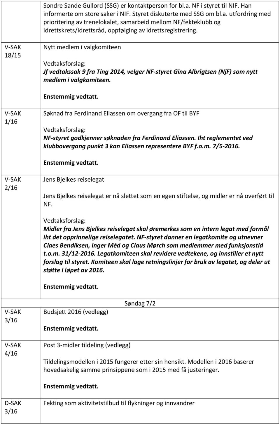 1/16 Søknad fra Ferdinand Eliassen om overgang fra OF til Vedtaksforslag: NF-styret godkjenner søknaden fra Ferdinand Eliassen. Iht reglementet ved klubbovergang punkt 3 kan Eliassen representere f.o.m. 7/5-2016.