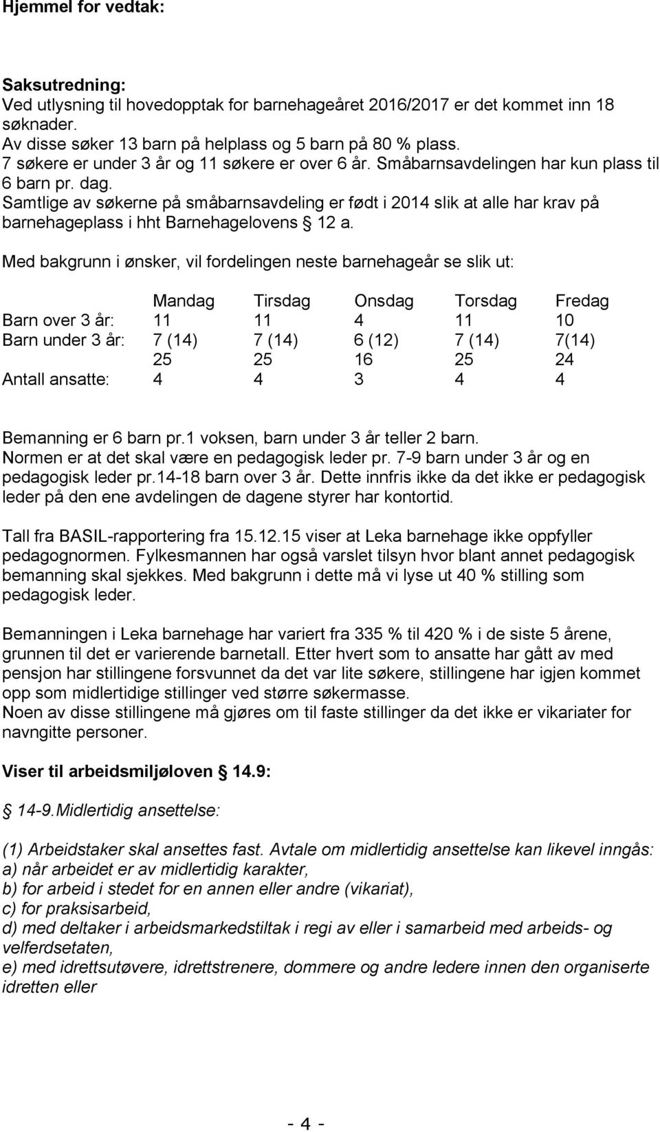 Samtlige av søkerne på småbarnsavdeling er født i 2014 slik at alle har krav på barnehageplass i hht Barnehagelovens 12 a.