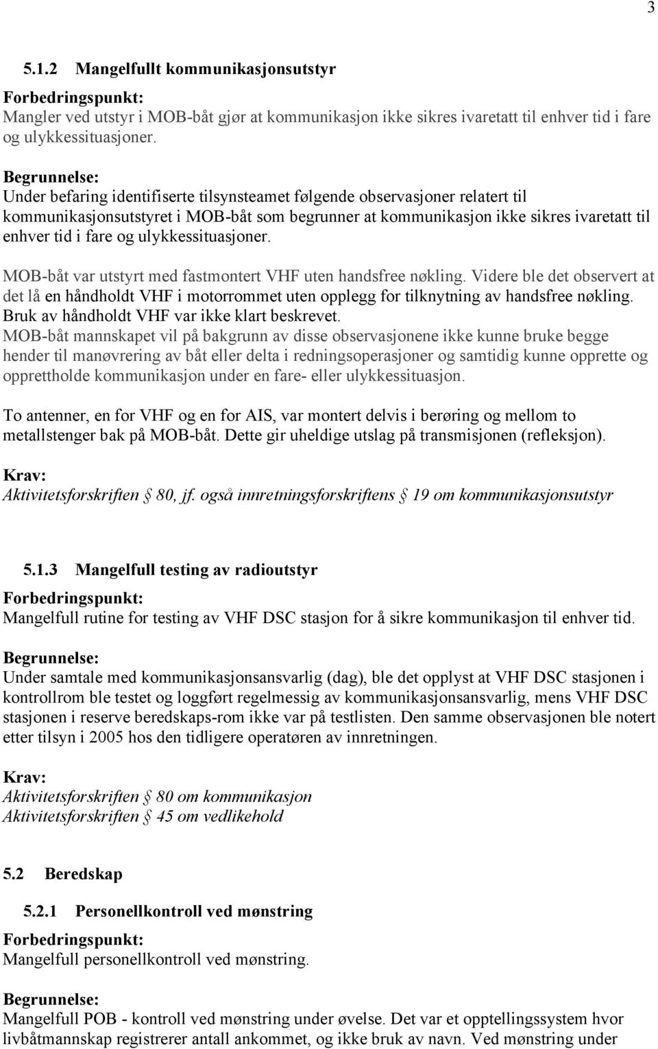 ulykkessituasjoner. MOB-båt var utstyrt med fastmontert VHF uten handsfree nøkling. Videre ble det observert at det lå en håndholdt VHF i motorrommet uten opplegg for tilknytning av handsfree nøkling.