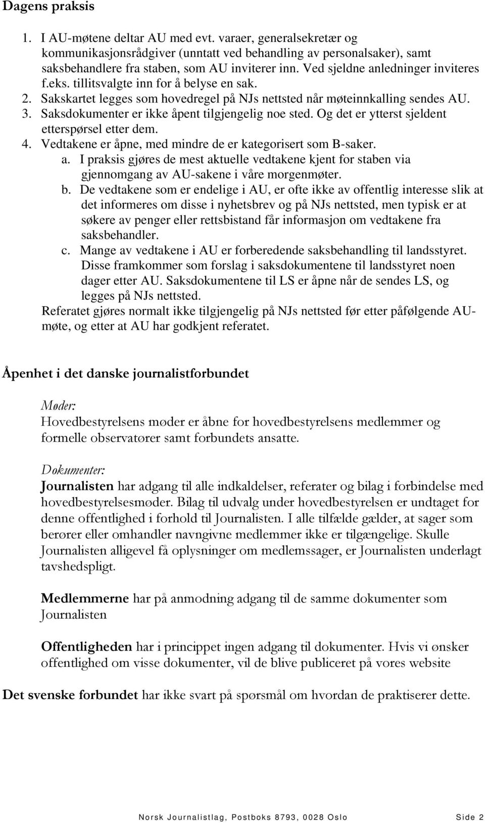 Saksdokumenter er ikke åpent tilgjengelig noe sted. Og det er ytterst sjeldent etterspørsel etter dem. 4. Vedtakene er åpne, med mindre de er kategorisert som B-saker. a.