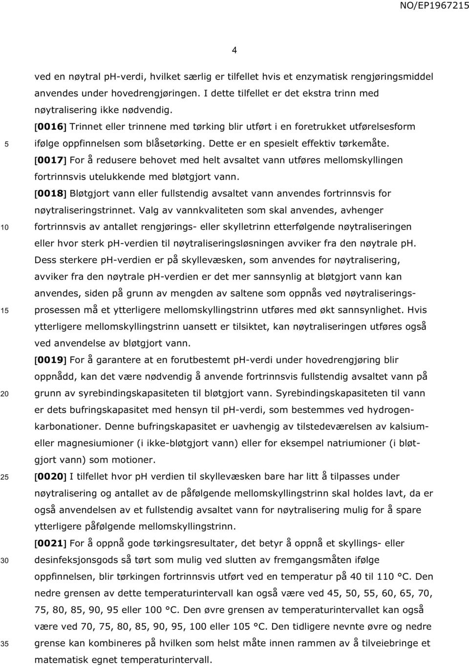 Dette er en spesielt effektiv tørkemåte. 0017 For å redusere behovet med helt avsaltet vann utføres mellomskyllingen fortrinnsvis utelukkende med bløtgjort vann.