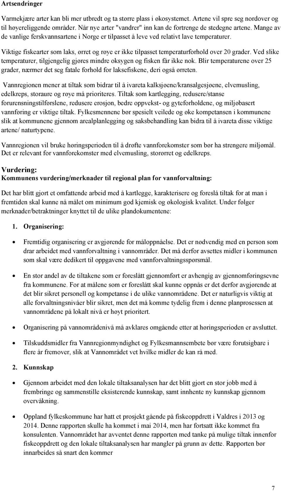 Viktige fiskearter som laks, ørret og røye er ikke tilpasset temperaturforhold over 20 grader. Ved slike temperaturer, tilgjengelig gjøres mindre oksygen og fisken får ikke nok.