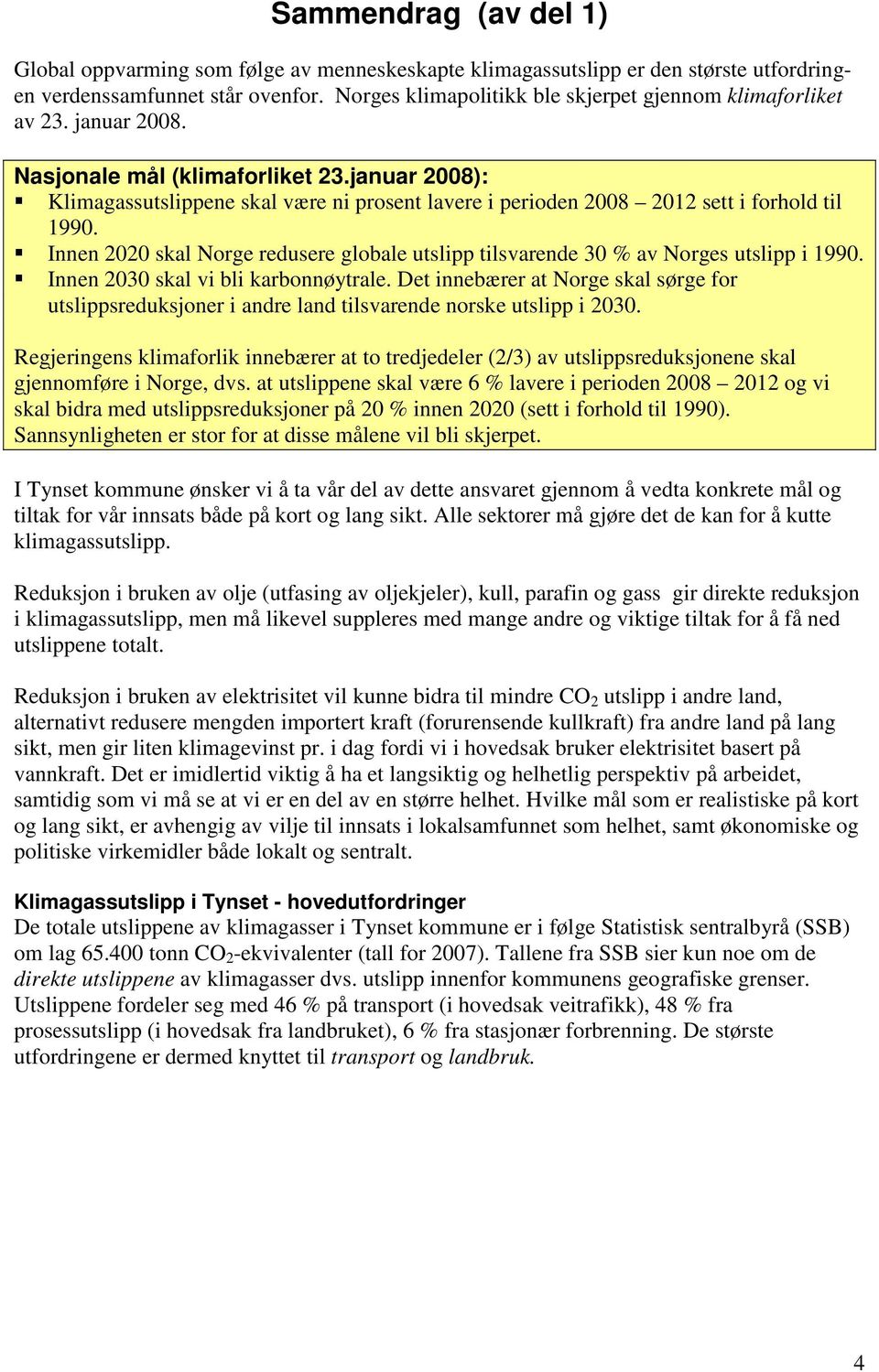 januar 2008): Klimagassutslippene skal være ni prosent lavere i perioden 2008 2012 sett i forhold til 1990. Innen 2020 skal Norge redusere globale utslipp tilsvarende 30 % av Norges utslipp i 1990.