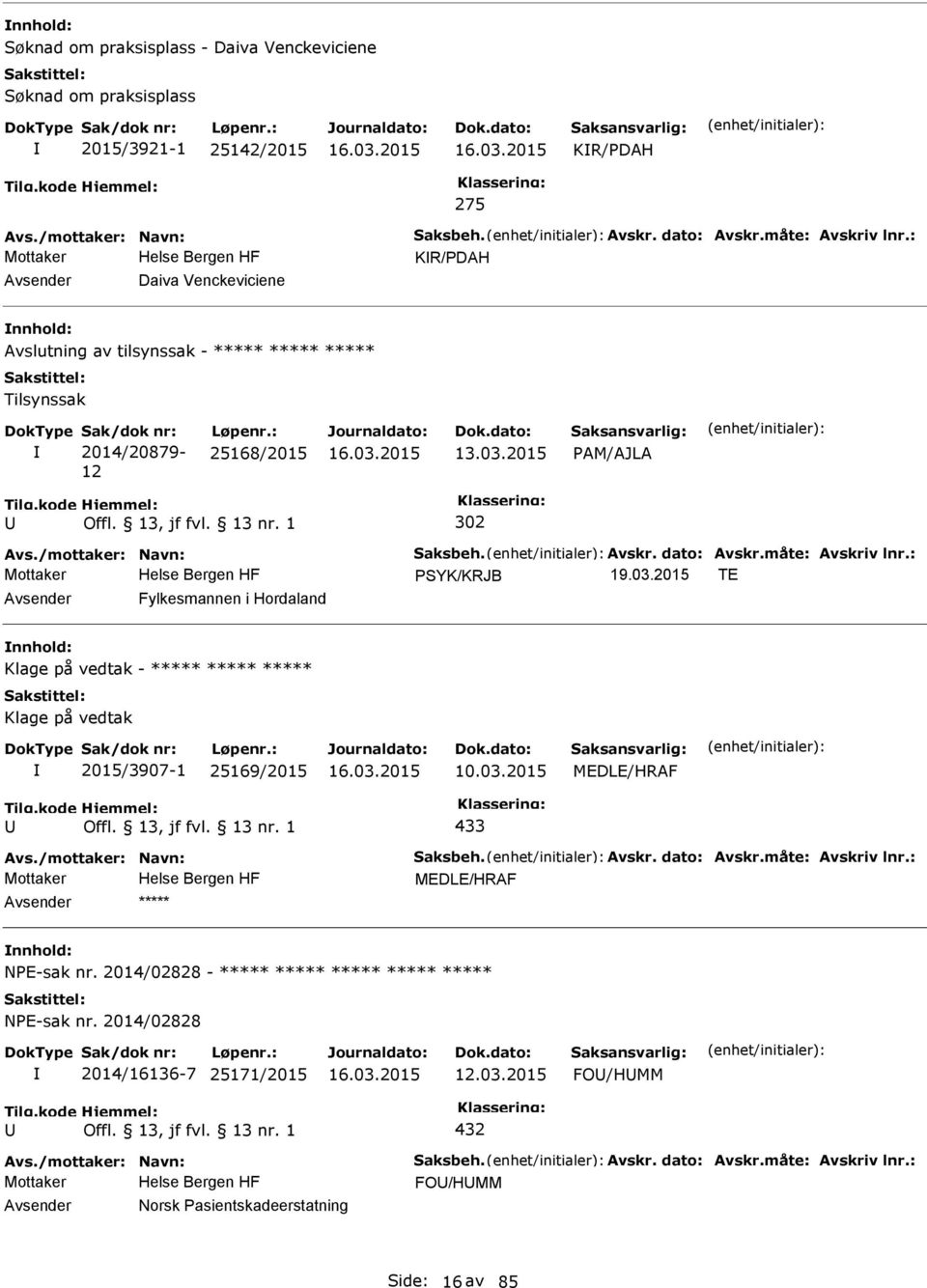 dato: Avskr.måte: Avskriv lnr.: SYK/KRJB 19.03.2015 TE Fylkesmannen i Hordaland Klage på vedtak - ***** ***** ***** Klage på vedtak 2015/3907-1 25169/2015 10.03.2015 MEDLE/HRAF 433 Avs.