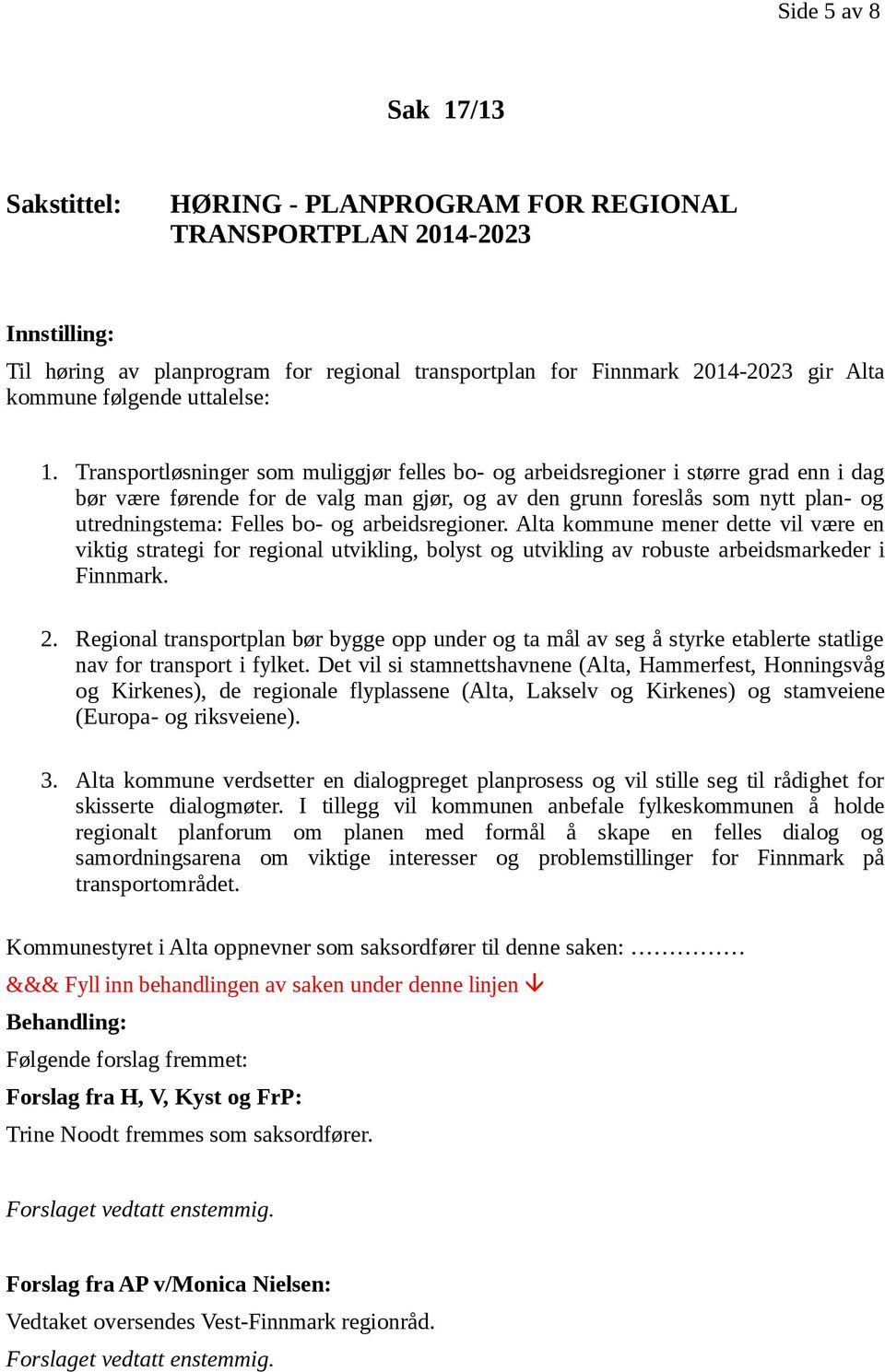 Transportløsninger som muliggjør felles bo- og arbeidsregioner i større grad enn i dag bør være førende for de valg man gjør, og av den grunn foreslås som nytt plan- og utredningstema: Felles bo- og