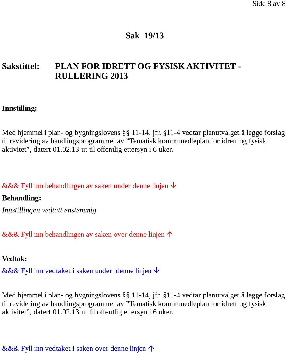 02.13 ut til offentlig ettersyn i 6 uker. Innstillingen vedtatt enstemmig. Med hjemmel i plan- og bygningslovens 11-14, jfr. 02.