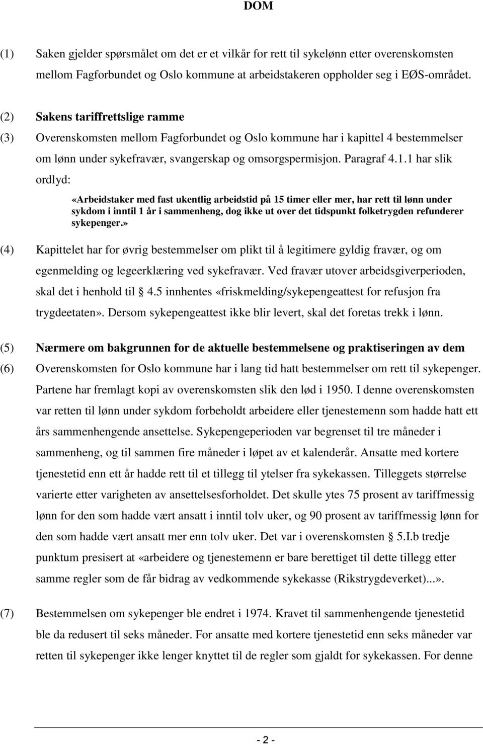 1 har slik ordlyd: «Arbeidstaker med fast ukentlig arbeidstid på 15 timer eller mer, har rett til lønn under sykdom i inntil 1 år i sammenheng, dog ikke ut over det tidspunkt folketrygden refunderer