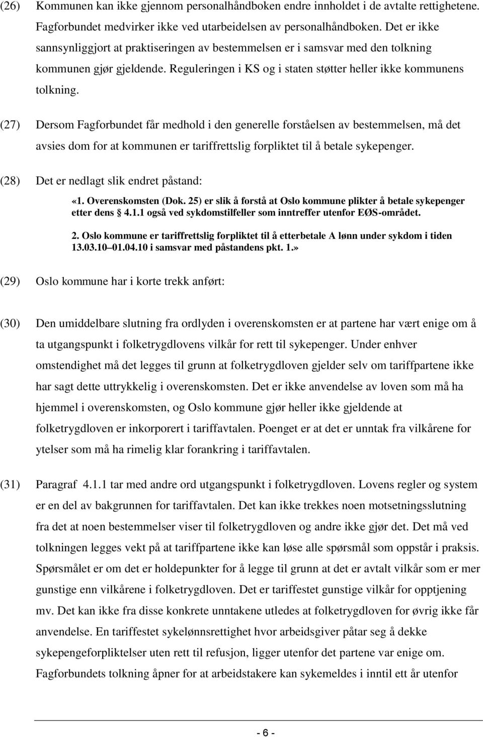 (27) Dersom Fagforbundet får medhold i den generelle forståelsen av bestemmelsen, må det avsies dom for at kommunen er tariffrettslig forpliktet til å betale sykepenger.