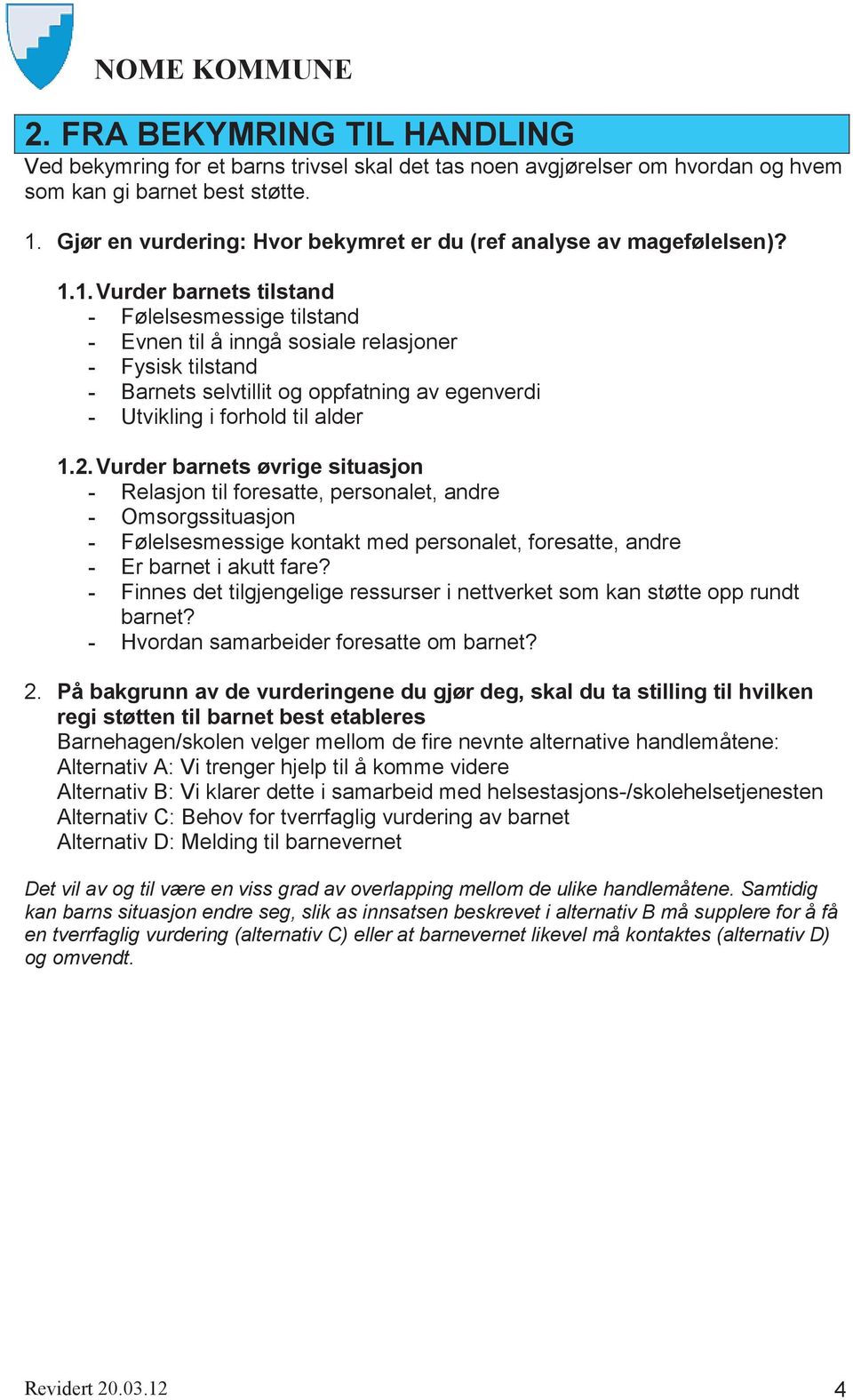 1. Vurder barnets tilstand - Følelsesmessige tilstand - Evnen til å inngå sosiale relasjoner - Fysisk tilstand - Barnets selvtillit og oppfatning av egenverdi - Utvikling i forhold til alder 1.2.