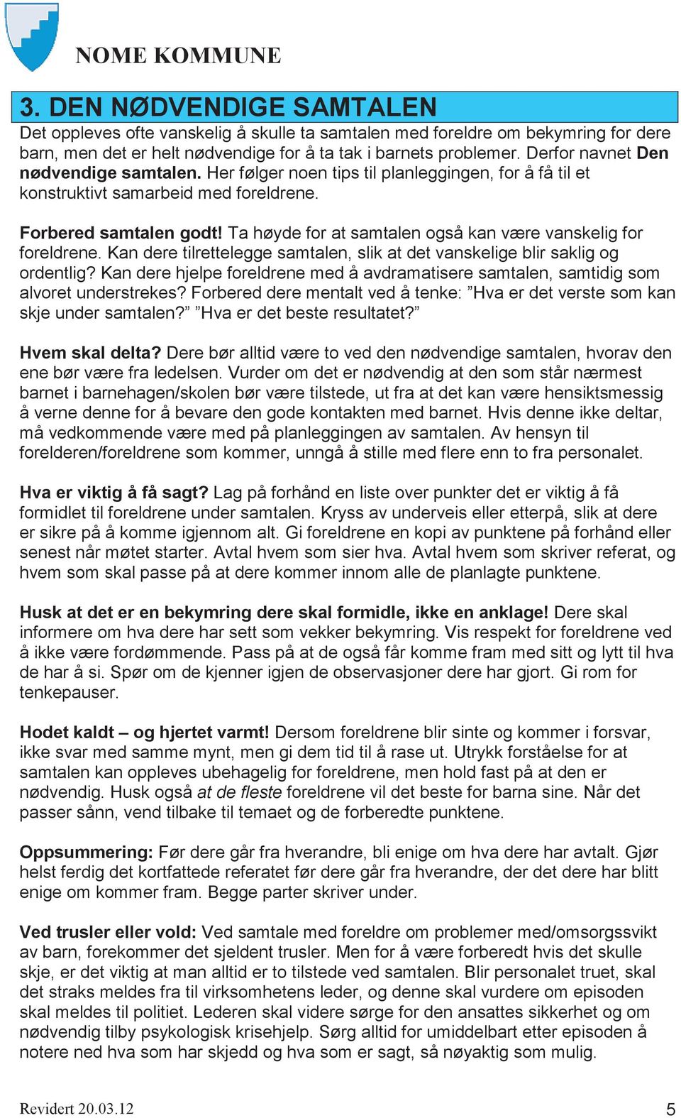 Ta høyde for at samtalen også kan være vanskelig for foreldrene. Kan dere tilrettelegge samtalen, slik at det vanskelige blir saklig og ordentlig?