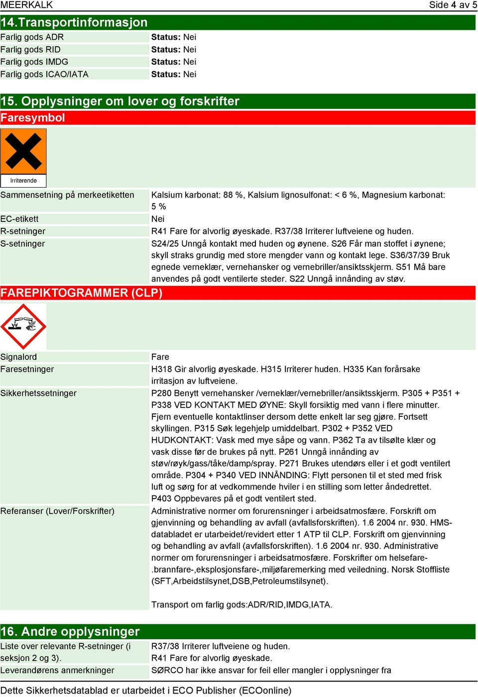 Magnesium karbonat: 5 % Nei R41 Fare for alvorlig øyeskade. R37/38 Irriterer luftveiene og huden. S24/25 Unngå kontakt med huden og øynene.