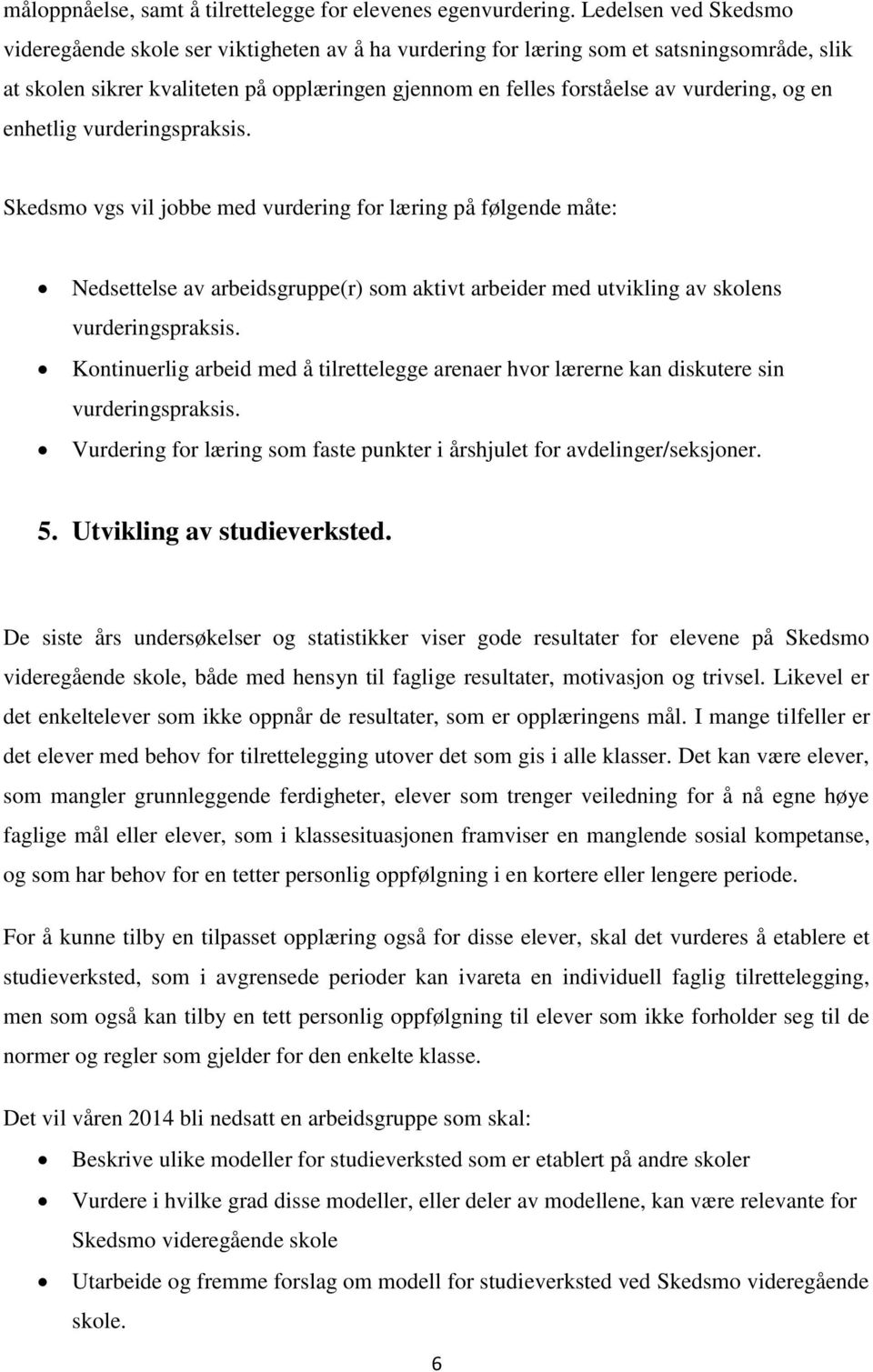 og en enhetlig vurderingspraksis. Skedsmo vgs vil jobbe med vurdering for læring på følgende måte: Nedsettelse av arbeidsgruppe(r) som aktivt arbeider med utvikling av skolens vurderingspraksis.