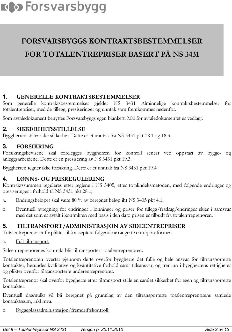 nedenfor. Som avtaledokument benyttes Forsvarsbyggs egen blankett. Mal for avtaledokumentet er vedlagt. 2. SIKKERHETSSTILLELSE Byggherren stiller ikke sikkerhet. Dette er et unntak fra NS 3431 pkt 18.