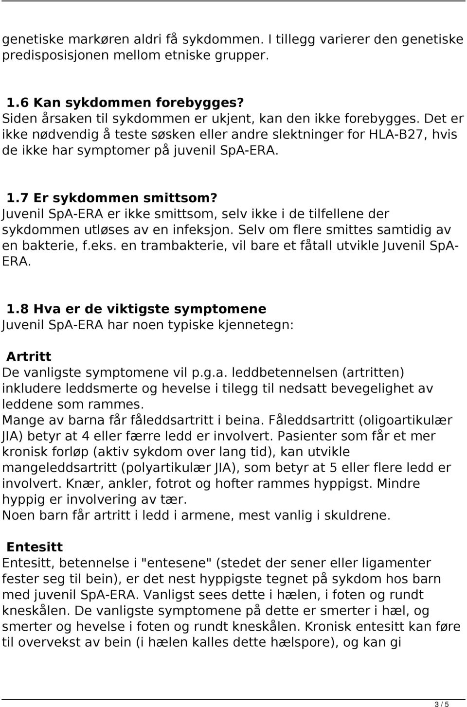 7 Er sykdommen smittsom? Juvenil SpA-ERA er ikke smittsom, selv ikke i de tilfellene der sykdommen utløses av en infeksjon. Selv om flere smittes samtidig av en bakterie, f.eks. en trambakterie, vil bare et fåtall utvikle Juvenil SpA- ERA.