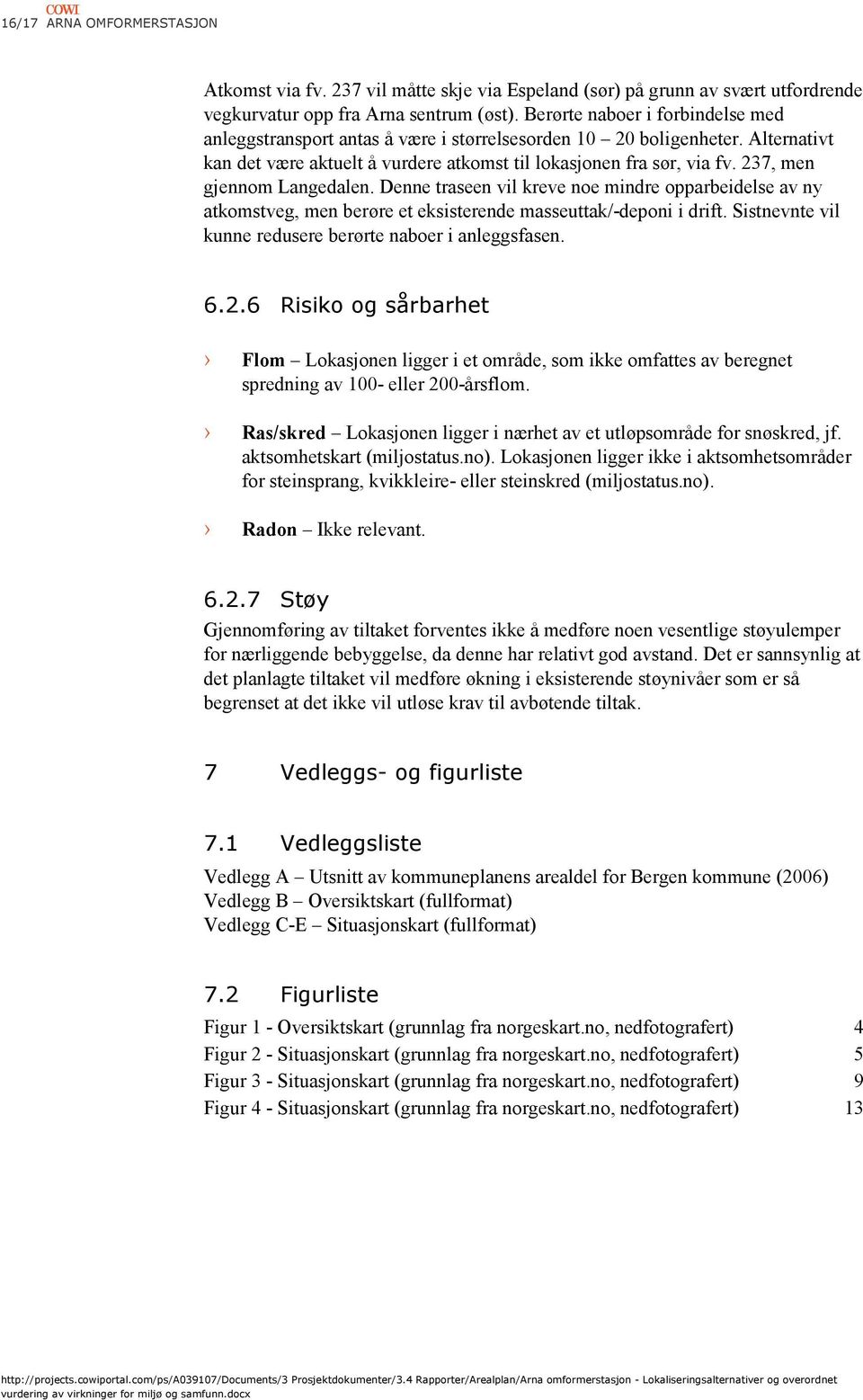 237, men gjennom Langedalen. Denne traseen vil kreve noe mindre opparbeidelse av ny atkomstveg, men berøre et eksisterende masseuttak/-deponi i drift.