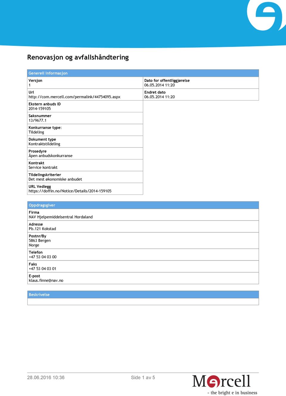 1 Konkurranse type: Tildeling Dokument type Kontraktstildeling Prosedyre Åpen anbudskonkurranse Kontrakt Service kontrakt Det mest økonomiske anbudet URL