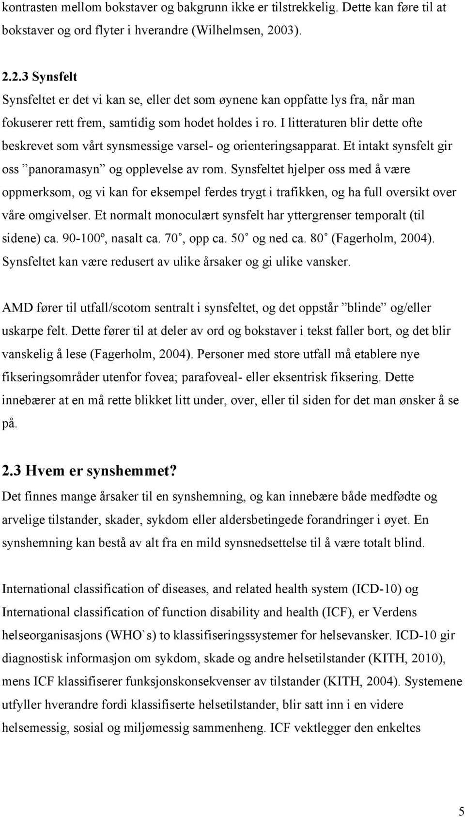 I litteraturen blir dette ofte beskrevet som vårt synsmessige varsel- og orienteringsapparat. Et intakt synsfelt gir oss panoramasyn og opplevelse av rom.