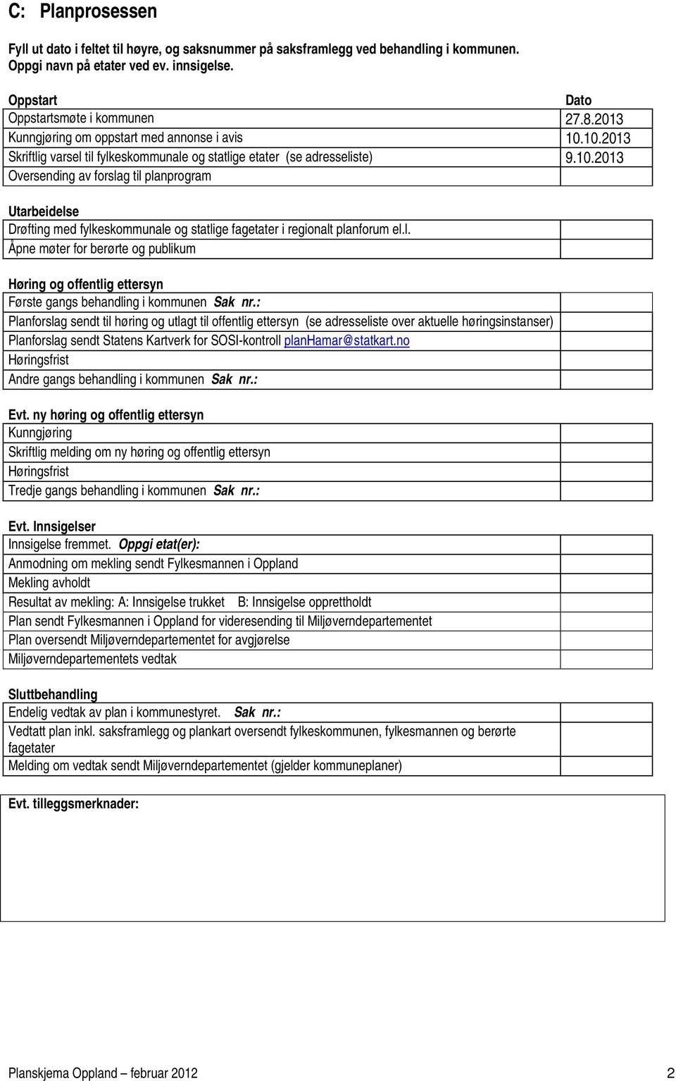 10.2013 Skriftlig varsel til fylkeskommunale og statlige etater (se adresseliste) Oversending av forslag til planprogram Utarbeidelse Drøfting med fylkeskommunale og statlige fagetater i regionalt