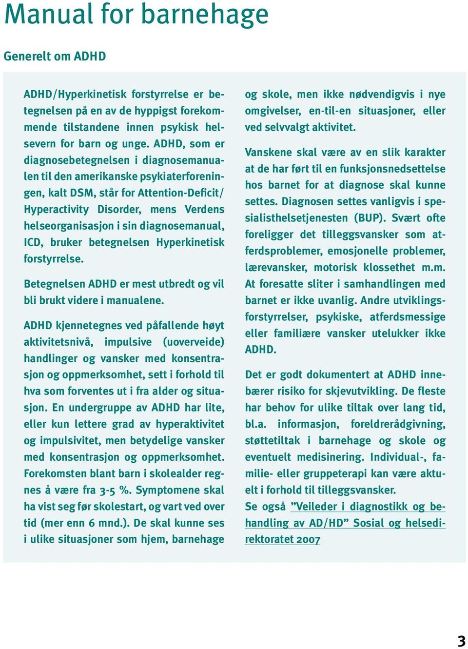 diagnosemanual, ICD, bruker betegnelsen Hyperkinetisk forstyrrelse. Betegnelsen ADHD er mest utbredt og vil bli brukt videre i manualene.