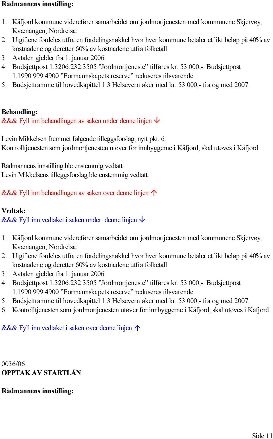 3206.232.3505 Jordmortjeneste tilføres kr. 53.000,-. Budsjettpost 1.1990.999.4900 Formannskapets reserve reduseres tilsvarende. 5. Budsjettramme til hovedkapittel 1.3 Helsevern øker med kr. 53.000,- fra og med 2007.